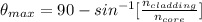 \theta_{max} = 90 - sin^{-1} [\frac{n_{cladding}}{n_{core}} ]