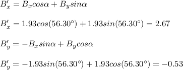 B_x'=B_xcos\alpha+B_ysin\alpha\\\\B_x'=1.93cos(56.30\°)+1.93sin(56.30\°)=2.67\\\\B_y'=-B_xsin\alpha+B_ycos\alpha\\\\B_y'=-1.93sin(56.30\°)+1.93cos(56.30\°)=-0.53
