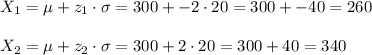 X_1=\mu+z_1\cdot\sigma=300+-2\cdot 20=300+-40=260							\\\\X_2=\mu+z_2\cdot\sigma=300+2\cdot 20=300+40=340