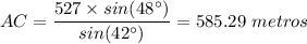 AC = \dfrac{527 \times sin(48^{\circ}) }{sin(42^{\circ})}= 585.29 \ metros