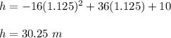 h=-16(1.125)^2 + 36(1.125)+ 10\\\\h=30.25\ m