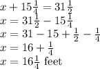 x+15\frac{1}{4}=31\frac{1}{2}\\x=31\frac{1}{2}-15\frac{1}{4}\\x=31-15+\frac{1}{2}-\frac{1}{4}\\x=16+\frac{1}{4}\\x=16\frac{1}{4}$ feet