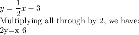 y=\dfrac{1}{2}x-3\\$Multiplying all through by 2, we have:\\2y=x-6