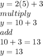 y=2(5)+3\\multiply\\y=10+3\\add\\10+3=13\\y=13