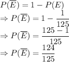 P(\overline E) = 1-P(E)\\\Rightarrow P(\overline E) = 1-\dfrac{1}{125}\\\Rightarrow P(\overline E) = \dfrac{125-1}{125}\\\Rightarrow P(\overline E) = \dfrac{124}{125}