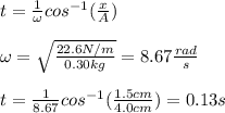 t=\frac{1}{\omega}cos^{-1}(\frac{x}{A})\\\\\omega=\sqrt{\frac{22.6N/m}{0.30kg}}=8.67\frac{rad}{s}\\\\t=\frac{1}{8.67}cos^{-1}(\frac{1.5cm}{4.0cm})=0.13s