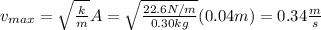 v_{max}=\sqrt{\frac{k}{m}}A=\sqrt{\frac{22.6N/m}{0.30kg}}(0.04m)=0.34\frac{m}{s}