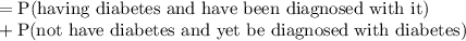 =\text{P(having diabetes and have been diagnosed with it)}\\ + \text{P(not have diabetes and yet be diagnosed with diabetes)}