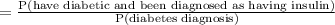 =\frac{\text{P(have diabetic and been diagnosed as having insulin)}}{\text{P(diabetes diagnosis)}}