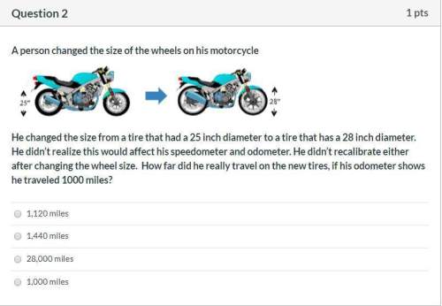 Correct answers only !  a person changed the size of the wheels on his motorcycle.