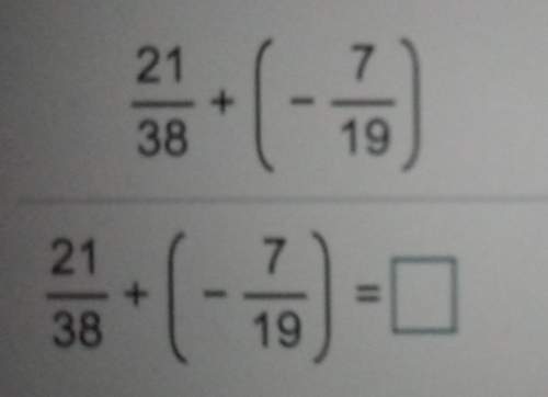 Find the sum without the use of a number line.21/38 + (-7/19) note: 21/38 and -7/19 are fract