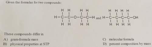 Given the formulas for two compounds: h h h h h h h h h-c-c-o-c-c-h and h-c-c-c-c-oh i i h h h h h
