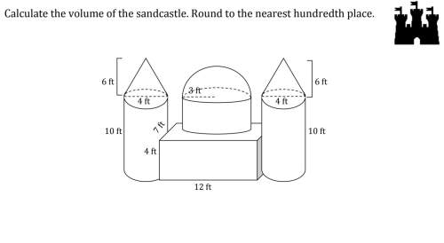 Calculate the volume of the sandcastle. round to the nearest hundredth place. 2 images a