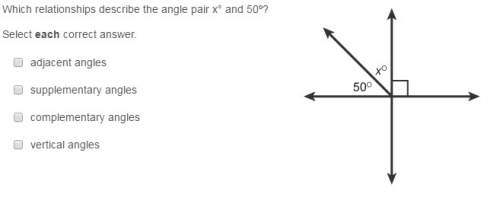 Which relationships describe the angle pair x° and 50º?  select each correct answer.