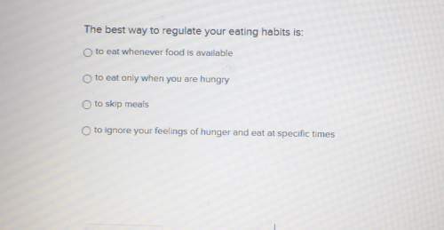 The best way to regulate your eating habits is: o to eat whenever food is availableo to eat only whe