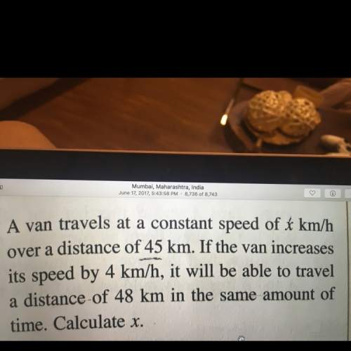 Avan travels at a constant speed of x km/hr over a distance of 45km/hr. if the van increases its spe