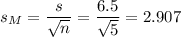 s_M=\dfrac{s}{\sqrt{n}}=\dfrac{6.5}{\sqrt{5}}=2.907