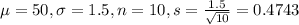 \mu = 50, \sigma = 1.5, n = 10, s = \frac{1.5}{\sqrt{10}} = 0.4743