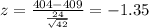 z=\frac{404-409}{\frac{24}{\sqrt{42}}}=-1.35
