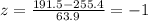 z=\frac{191.5-255.4}{63.9}= -1