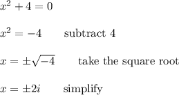 x^2+4=0\\\\x^2=-4\qquad\text{subtract 4}\\\\x=\pm\sqrt{-4}\qquad\text{take the square root}\\\\x=\pm2i\qquad\text{simplify}