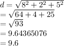 d =  \sqrt{ {8}^{2}  +  {2}^{2} +  {5}^{2}  }  \\  =  \sqrt{64 + 4 + 25}  \\  =  \sqrt{93}  \\  = 9.64365076 \\  = 9.6
