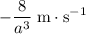 \displaystyle -\frac{8}{a^3}\; \rm m \cdot s^{-1}