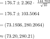 =176.7\pm 2.262\cdot\ \frac{144.702}{\sqrt{10}}\\\\=176.7\pm 103.5064\\\\=(73.1936, 280.2064)\\\\\approx (73.20, 280.21)