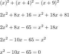 (x)^2+(x+4)^2=(x+9)^2\\\\2x^2+8x+16=x^2+18x+81\\\\2x^2+8x-65=x^2+18x\\\\2x^2-10x-65=x^2\\\\x^2-10x-65=0