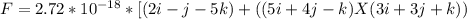 F = 2.72 * 10^{-18} * [(2i - j - 5k) + ((5i + 4j - k) X (3i + 3j + k))