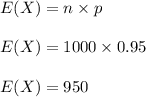 E(X) = n \times p \\\\E(X) = 1000 \times 0.95 \\\\E(X) = 950