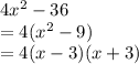 4 {x}^{2}  - 36 \\  = 4( {x}^{2}  - 9) \\  = 4(x - 3)(x + 3)