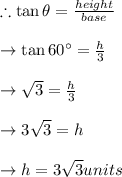 \therefore \tan \theta= \frac{height}{base}\\\\\to \tan 60^{\circ}=\frac{h}{3}\\\\\to \sqrt{3}=\frac{h}{3}\\\\\to 3\sqrt{3}=h\\\\\to h = 3\sqrt{3} units\\\\