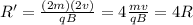 R'=\frac{(2m)(2v)}{qB}=4\frac{mv}{qB}=4R