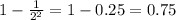 1- \frac{1}{2^2}= 1- 0.25 =0.75