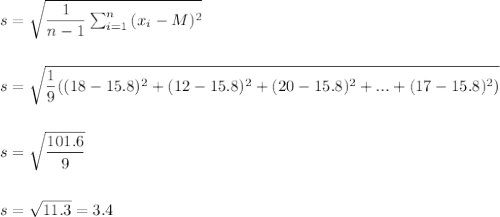 s=\sqrt{\dfrac{1}{n-1}\sum_{i=1}^n\,(x_i-M)^2}\\\\\\s=\sqrt{\dfrac{1}{9}((18-15.8)^2+(12-15.8)^2+(20-15.8)^2+. . . +(17-15.8)^2)}\\\\\\s=\sqrt{\dfrac{101.6}{9}}\\\\\\s=\sqrt{11.3}=3.4\\\\\\