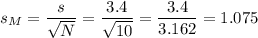 s_M=\dfrac{s}{\sqrt{N}}=\dfrac{3.4}{\sqrt{10}}=\dfrac{3.4}{3.162}=1.075