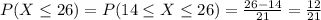 P(X\leq 26) = P(14\leq X \leq 26) = \frac{26-14}{21}=\frac{12}{21}