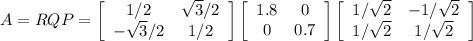 A = RQP =  \left[\begin{array}{ccc}1/2&\sqrt{3}/2 \\-\sqrt{3}/2 &1/2\end{array}\right] \left[\begin{array}{ccc}1.8&0\\0&0.7\end{array}\right] \left[\begin{array}{ccc}1/\sqrt{2} &-1/\sqrt{2} \\1/\sqrt{2} &1/\sqrt{2}\end{array}\right]