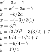 x^2-3x+7\\y =x^2-3x+7\\x =  -b / 2a\\x = -(-3)/2(1)\\x = 3/2\\y=(3/2)^2-3(3/2) +7\\y=9/4 -9/2 +7\\y = -9/4+7\\y =19/4