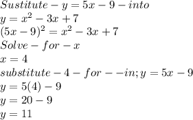 Sustitute -y=5x-9-into\\y=x^2-3x+7\\(5x-9)^2=x^2-3x+7\\Solve-for-x \\x =4\\substitute-4-for - -in ; y=5x-9\\y = 5(4)-9\\y = 20-9\\y =11
