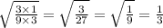 \sqrt{ \frac{3 \times 1}{9 \times 3} }  =  \sqrt{ \frac{3}{27} }  =  \sqrt{ \frac{1}{9} }  =  \frac{1}{3}