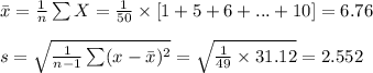 \bar x=\frac{1}{n}\sum X=\frac{1}{50}\times [1+5+6+...+10]=6.76\\\\s=\sqrt{\frac{1}{n-1}\sum (x-\bar x)^{2}}=\sqrt{\frac{1}{49}\times 31.12}=2.552
