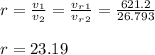 r = \frac{v_1}{v_2} = \frac{v_r_1}{v_r_2} =\frac{621.2}{26.793}\\\\r = 23.19