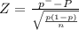 Z = \frac{p^{-}-P }{\sqrt{\frac{p(1-p)}{n} } }