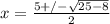 x = \frac{5 +/-\sqrt{25-8} }{2}