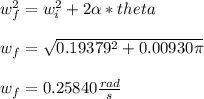 w_f^2 = w_i^2 + 2\alpha*theta\\\\w_f = \sqrt{0.19379^2 + 0.00930\pi } \\\\w_f = 0.25840 \frac{rad}{s}