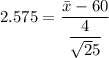 2.575= \dfrac{\bar x - 60 }{\dfrac{4}{\sqrt 25}}}