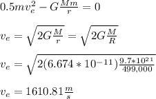 0.5mv_e^2 - G\frac{Mm}{r} = 0\\\\v_e = \sqrt{2G\frac{M}{r} } = \sqrt{2G\frac{M}{R} } \\\\v_e =  \sqrt{2(6.674*10^-^1^1)\frac{9.7*10^2^1}{499,000} }\\\\v_e = 1610.81 \frac{m}{s}
