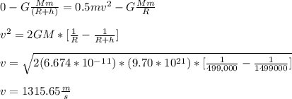 0 - G\frac{Mm}{( R + h )} = 0.5mv^2 - G\frac{Mm}{ R }  \\\\v^2 = 2GM* [ \frac{1}{R} - \frac{1}{R+h} ] \\\\v = \sqrt{2(6.674*10^-^1^1)*(9.70*10^2^1)* [ \frac{1}{499,000} - \frac{1}{1499000}]}\\\\v = 1315.65 \frac{m}{s}